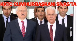 KKTC Cumhurbaşkanı Sivas’ımıza hoş geldiniz